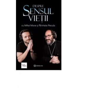 Despre Sensul Vietii cu Mihai Morar si Parintele Necula